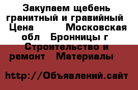 Закупаем щебень гранитный и гравийный › Цена ­ 900 - Московская обл., Бронницы г. Строительство и ремонт » Материалы   